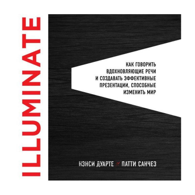Книга 'Illuminate: как говорить вдохновляющие речи и создавать эффективные презентации, способные изменить историю'