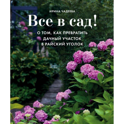 Книга 'Все в сад! О том, как превратить дачный участок в райский уголок' Ирина Чадеева