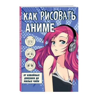 Книга 'Как рисовать аниме. От кавайных девушек до милых чиби' Афанасьева О.