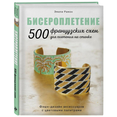 Книга 'БИСЕРОПЛЕТЕНИЕ. 500 французских схем для плетения на станке. Фэшн-дизайн аксессуаров с цветовыми палитрами' Рамон Эмили