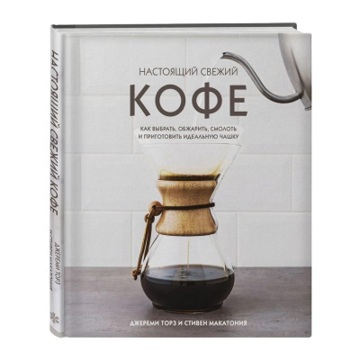 Книга 'Настоящий свежий кофе. Как выбрать, обжарить, смолоть и приготовить идеальную чашку'