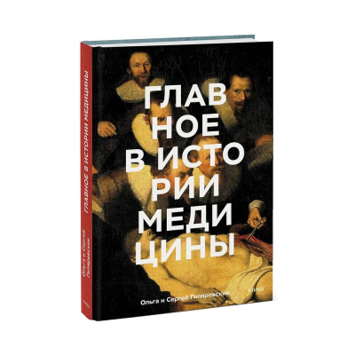 Книга 'Главное в истории медицины. Хронология, врачи, ученые, открытия. От операций майя до искусственного' Сергей и Ольга Гиляревские