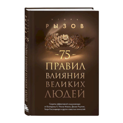 Книга&nbsp;&nbsp; '75 правил влияния великих людей. Секреты эффективной коммуникации от Екатерины II, Илона Маска, Джоан Роулинг, Генри Киссинджера и других известных личностей' Игорь Рызов