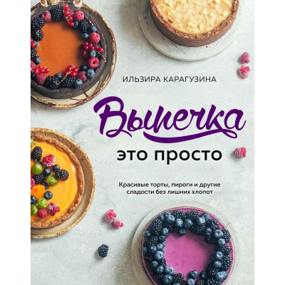 Книга кулинарная 'Выпечка — это просто. Красивые торты, пироги и другие сладости без лишних хлопот'