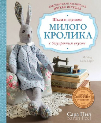 Книга Классическая английская мягкая игрушка Шьем и одеваем милого Кролика с безупречным вкусом Сара Пил