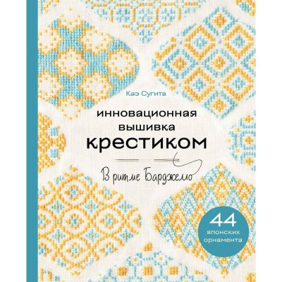 Книга 'Инновационная вышивка крестиком. В ритме Барджелло. 44 японских орнамента' Каэ Сугита