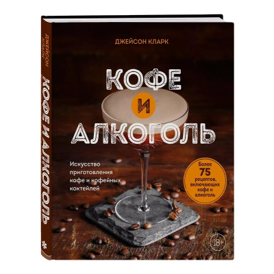 Книга 'Кофе и алкоголь. Искусство приготовления кофе и кофейных коктейлей' Джейсон Кларк