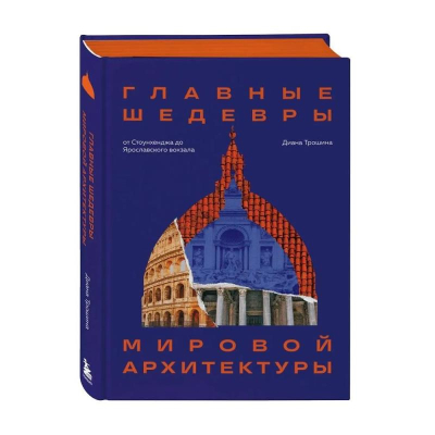 Книга 'Главные шедевры мировой архитектуры: от Стоунхенджа до Ярославского вокзала' Трошина Д.И.