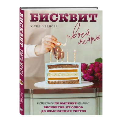 Книга 'Бисквит твоей мечты. Мастер-классы по выпечке идеальных бисквитов: от основ до изысканных тортов' Юлия Иванова
