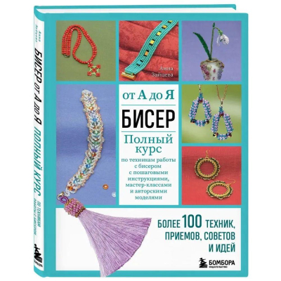 Книга 'БИСЕР от А до Я. Полный курс по техникам работы с бисером с пошаговыми инструкциями, мастер-классами и авторскими моделями. Более 100 техник, приемов, советов и идей'