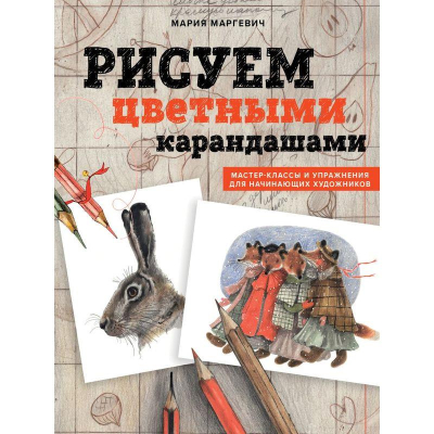 Книга 'Рисуем цветными карандашами. Мастер-классы и упражнения для начинающих художников' Маргевич М.Л.