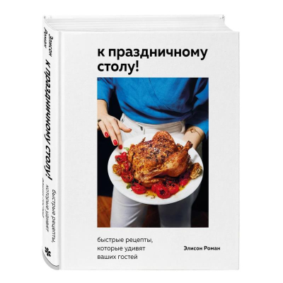 Книга 'К праздничному столу! Быстрые рецепты, которые удивят ваших гостей' Элисон Роман