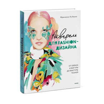 Книга 'Акварель для Fashion-дизайна. От образа и фигуры до фактуры тканей Fashion-иллюстрация' Франческо Ло Яконо