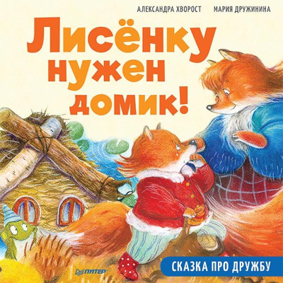 Книга детская 'Лисёнку нужен домик! Сказка про дружбу. Полезные сказки' Хворост А./ Дружинина М.